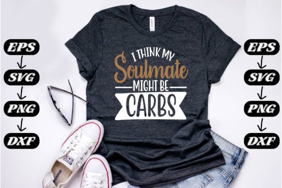 Funny Quotes, I Think My Soulmate Might Be Carbs Graphics for T-Shirt Designs